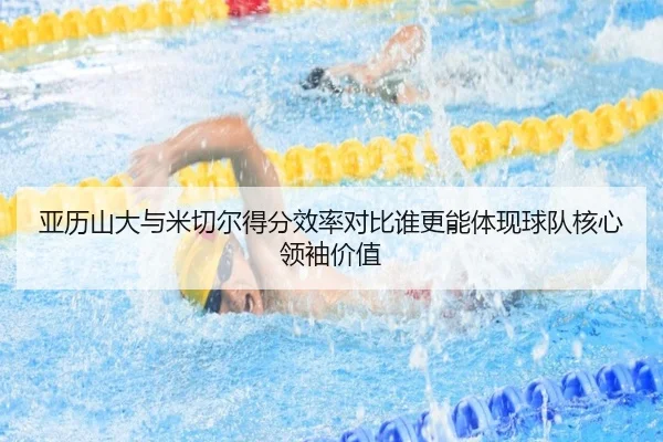 亚历山大与米切尔得分效率对比谁更能体现球队核心领袖价值