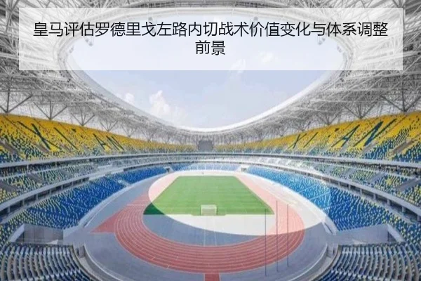 皇马评估罗德里戈左路内切战术价值变化与体系调整前景