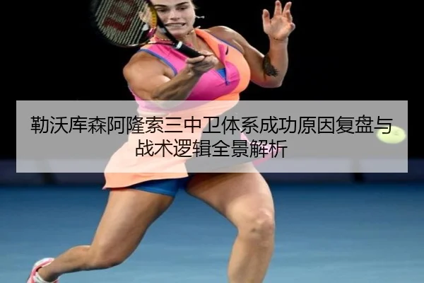 勒沃库森阿隆索三中卫体系成功原因复盘与战术逻辑全景解析