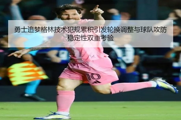 勇士追梦格林技术犯规累积引发轮换调整与球队攻防稳定性双重考验