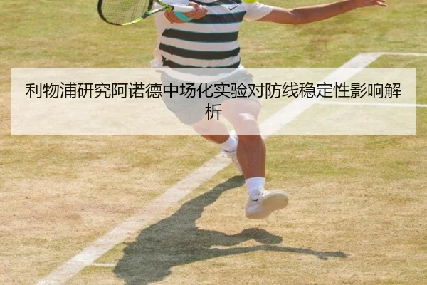 利物浦研究阿诺德中场化实验对防线稳定性影响解析
