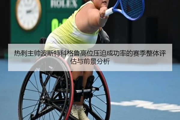 热刺主帅波斯特科格鲁高位压迫成功率的赛季整体评估与前景分析