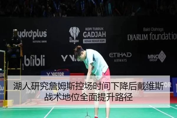 湖人研究詹姆斯控场时间下降后戴维斯战术地位全面提升路径