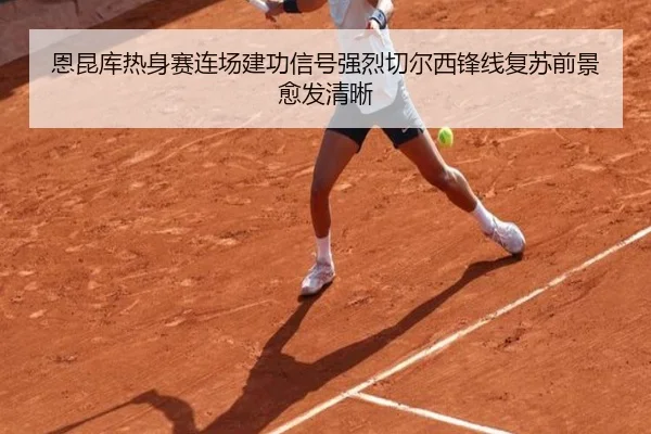恩昆库热身赛连场建功信号强烈切尔西锋线复苏前景愈发清晰