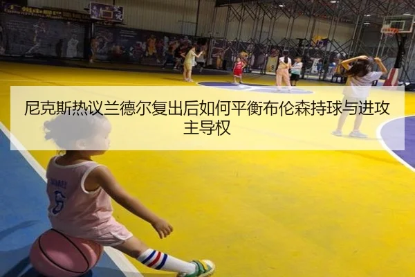 尼克斯热议兰德尔复出后如何平衡布伦森持球与进攻主导权