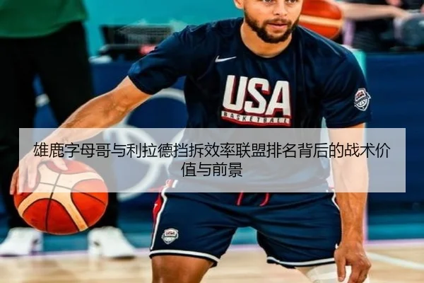 雄鹿字母哥与利拉德挡拆效率联盟排名背后的战术价值与前景